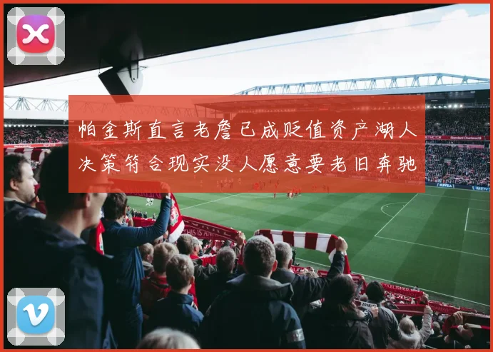 帕金斯直言老詹已成贬值资产湖人决策符合现实没人愿意要老旧奔驰