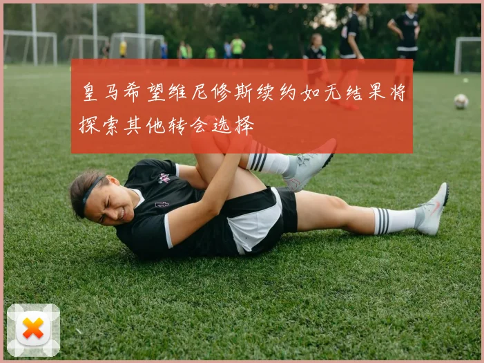 皇马希望维尼修斯续约如无结果将探索其他转会选择