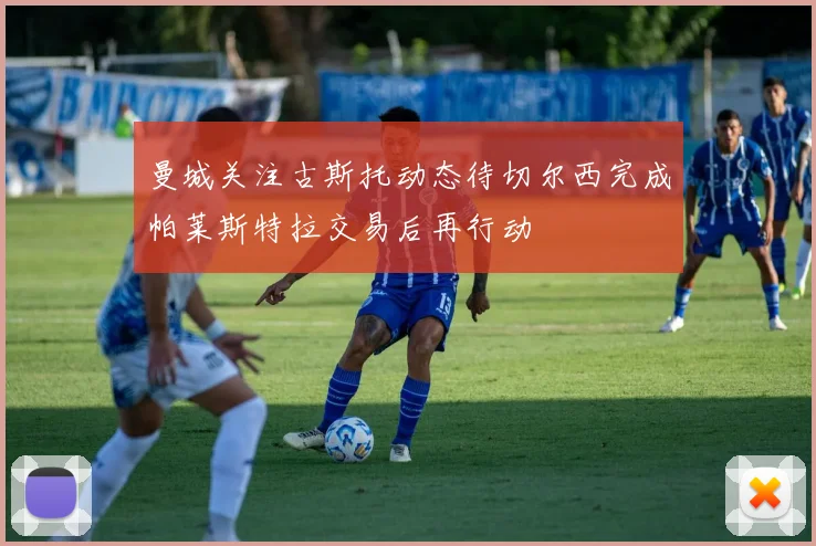 曼城关注古斯托动态待切尔西完成帕莱斯特拉交易后再行动