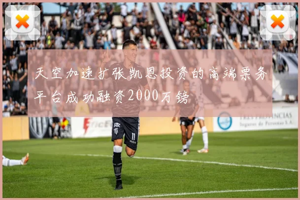 天空加速扩张凯恩投资的高端票务平台成功融资2000万镑