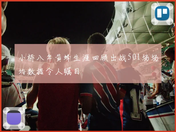 小桥八年黄蜂生涯回顾出战501场场均数据令人瞩目
