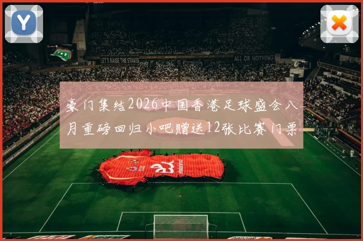 豪门集结2026中国香港足球盛会八月重磅回归小吧赠送12张比赛门票等你来拿